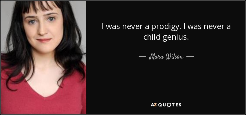 I was never a prodigy. I was never a child genius. - Mara Wilson