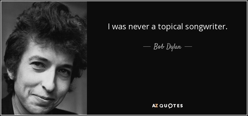 I was never a topical songwriter. - Bob Dylan