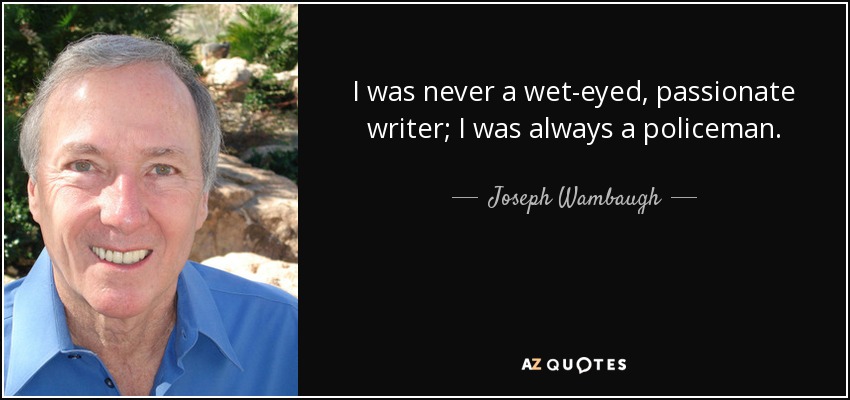 I was never a wet-eyed, passionate writer; I was always a policeman. - Joseph Wambaugh