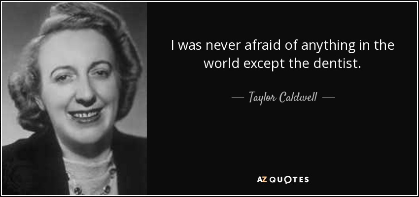 I was never afraid of anything in the world except the dentist. - Taylor Caldwell