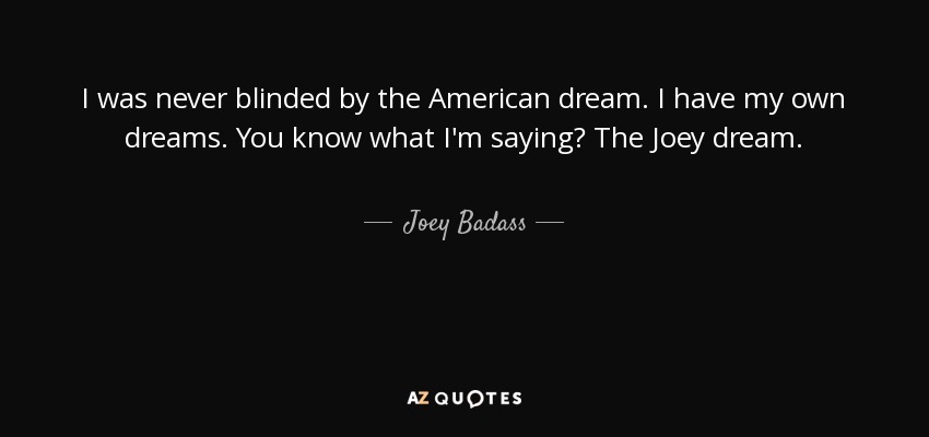 I was never blinded by the American dream. I have my own dreams. You know what I'm saying? The Joey dream. - Joey Badass