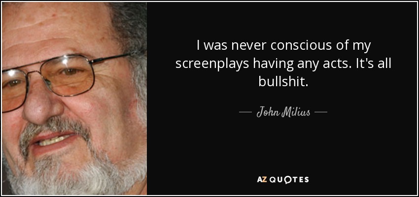 I was never conscious of my screenplays having any acts. It's all bullshit. - John Milius