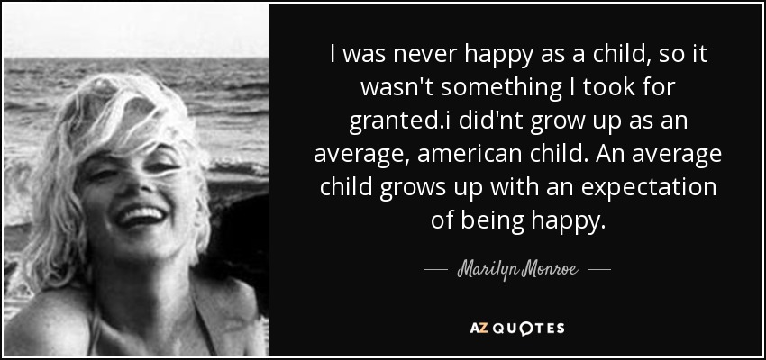 I was never happy as a child, so it wasn't something I took for granted.i did'nt grow up as an average, american child. An average child grows up with an expectation of being happy. - Marilyn Monroe