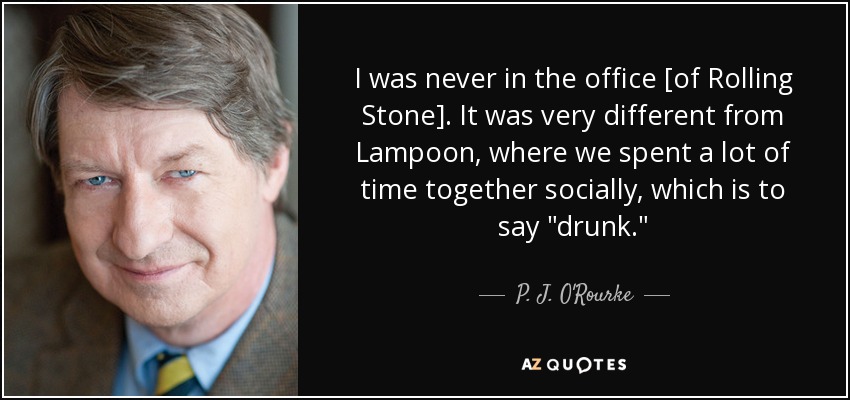 I was never in the office [of Rolling Stone]. It was very different from Lampoon, where we spent a lot of time together socially, which is to say 