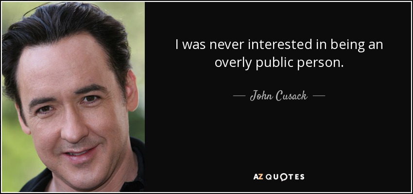I was never interested in being an overly public person. - John Cusack