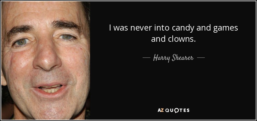 I was never into candy and games and clowns. - Harry Shearer