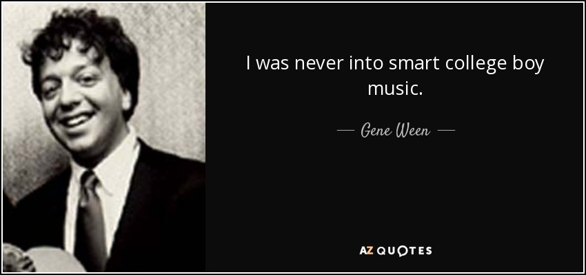 I was never into smart college boy music. - Gene Ween