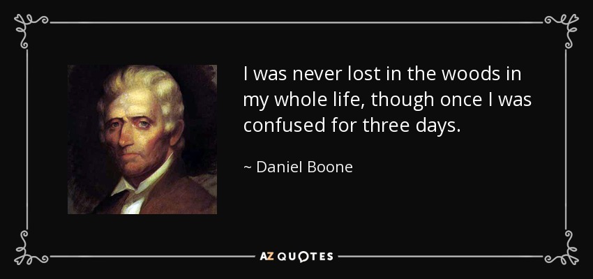 I was never lost in the woods in my whole life, though once I was confused for three days. - Daniel Boone