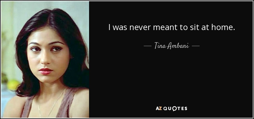 I was never meant to sit at home. - Tina Ambani