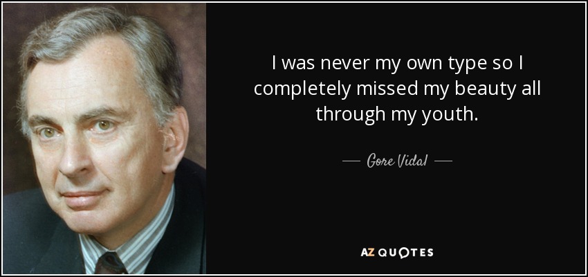 I was never my own type so I completely missed my beauty all through my youth. - Gore Vidal