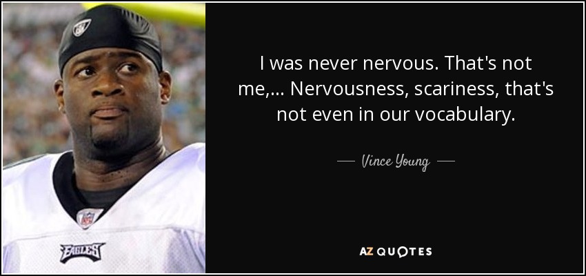 I was never nervous. That's not me, ... Nervousness, scariness, that's not even in our vocabulary. - Vince Young