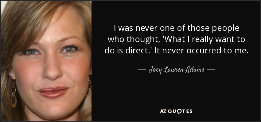 I was never one of those people who thought, 'What I really want to do is direct.' It never occurred to me. - Joey Lauren Adams