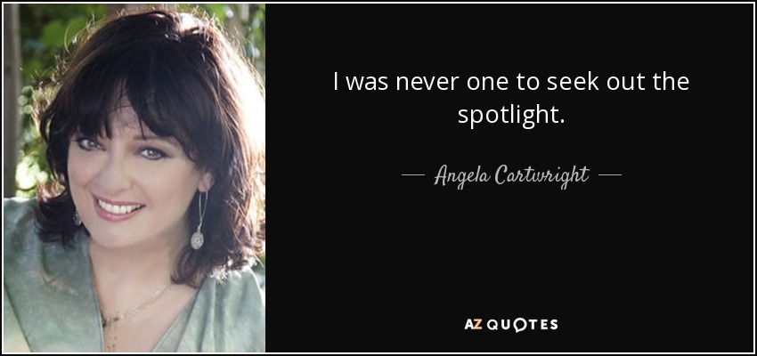I was never one to seek out the spotlight. - Angela Cartwright
