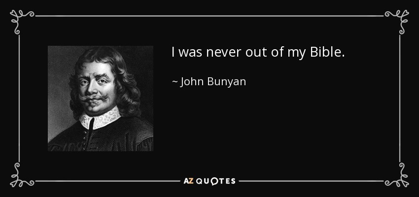 I was never out of my Bible. - John Bunyan