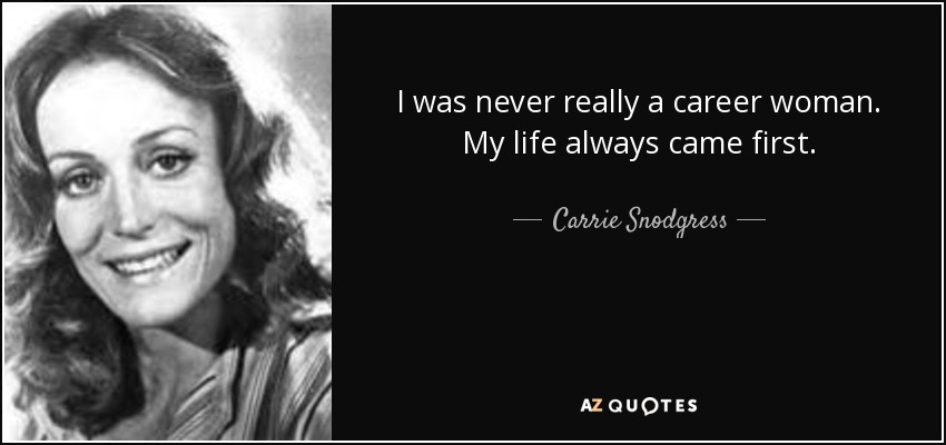 I was never really a career woman. My life always came first. - Carrie Snodgress