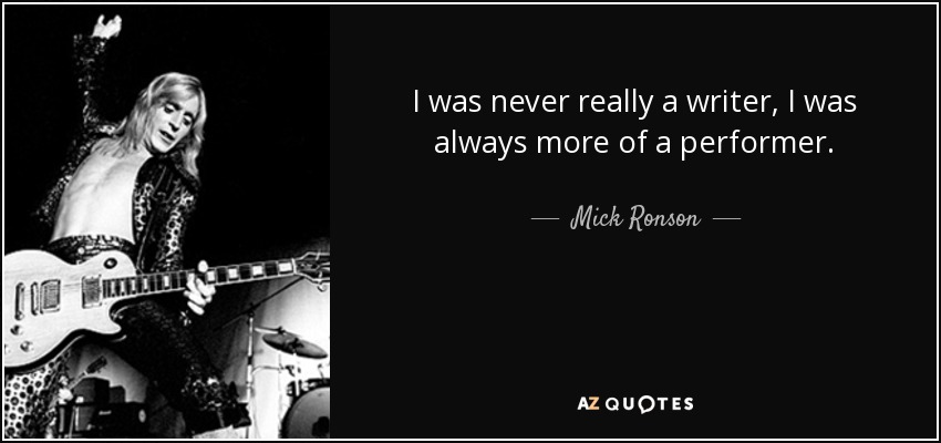 I was never really a writer, I was always more of a performer. - Mick Ronson