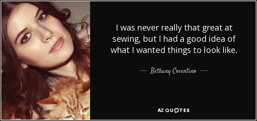 I was never really that great at sewing, but I had a good idea of what I wanted things to look like. - Bethany Cosentino