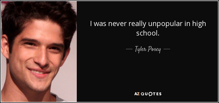 I was never really unpopular in high school. - Tyler Posey