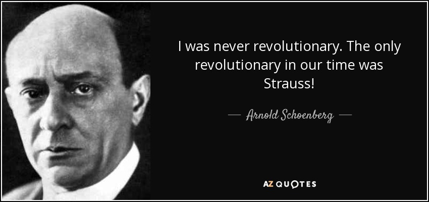 I was never revolutionary. The only revolutionary in our time was Strauss! - Arnold Schoenberg