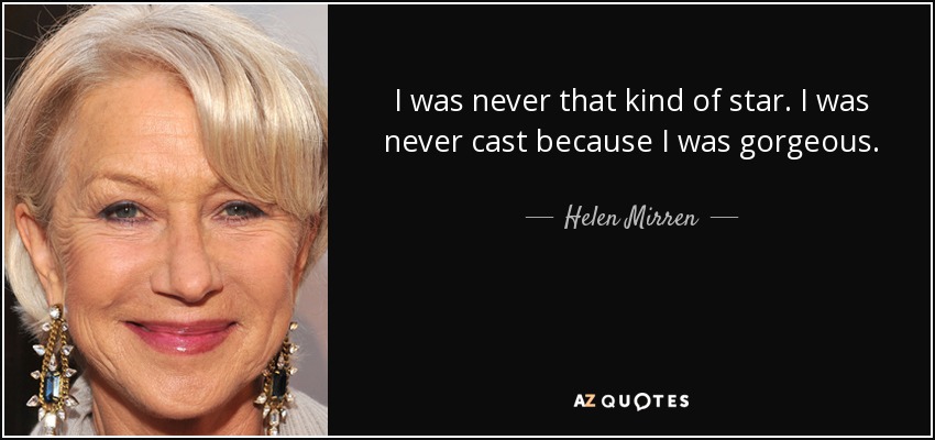 I was never that kind of star. I was never cast because I was gorgeous. - Helen Mirren