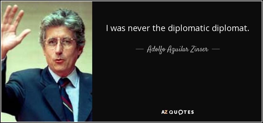 I was never the diplomatic diplomat. - Adolfo Aguilar Zinser