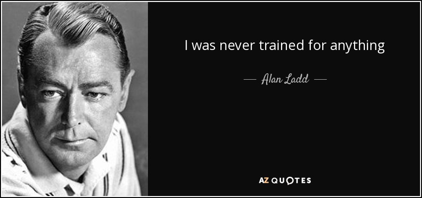 I was never trained for anything - Alan Ladd