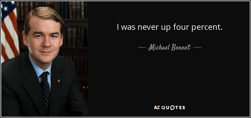 I was never up four percent. - Michael Bennet