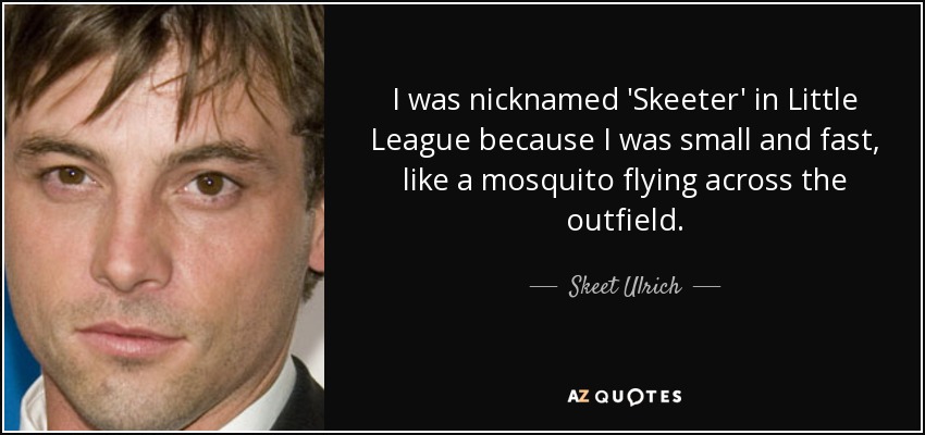 I was nicknamed 'Skeeter' in Little League because I was small and fast, like a mosquito flying across the outfield. - Skeet Ulrich