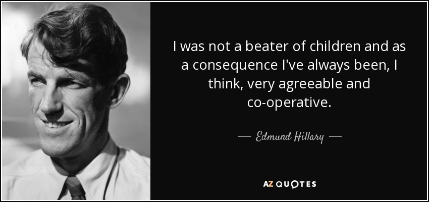 I was not a beater of children and as a consequence I've always been, I think, very agreeable and co-operative. - Edmund Hillary