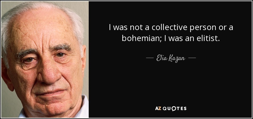 I was not a collective person or a bohemian; I was an elitist. - Elia Kazan