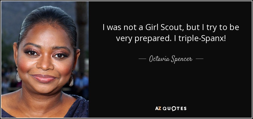 I was not a Girl Scout, but I try to be very prepared. I triple-Spanx! - Octavia Spencer