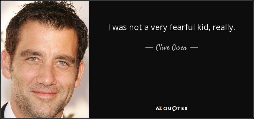 I was not a very fearful kid, really. - Clive Owen