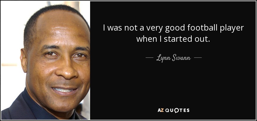 I was not a very good football player when I started out. - Lynn Swann
