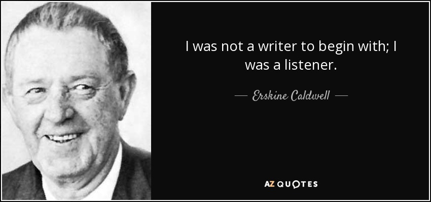 I was not a writer to begin with; I was a listener. - Erskine Caldwell