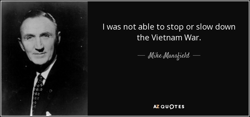 I was not able to stop or slow down the Vietnam War. - Mike Mansfield