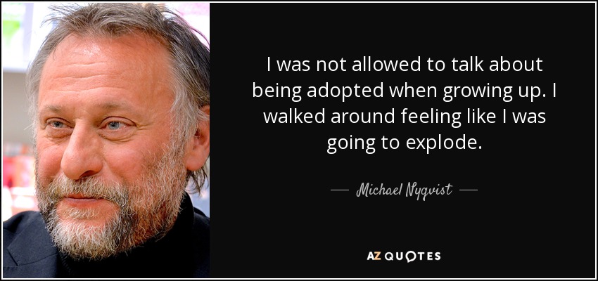 I was not allowed to talk about being adopted when growing up. I walked around feeling like I was going to explode. - Michael Nyqvist