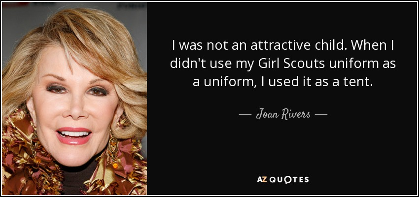 I was not an attractive child. When I didn't use my Girl Scouts uniform as a uniform, I used it as a tent. - Joan Rivers