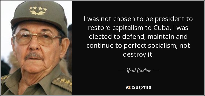 I was not chosen to be president to restore capitalism to Cuba. I was elected to defend, maintain and continue to perfect socialism, not destroy it. - Raul Castro