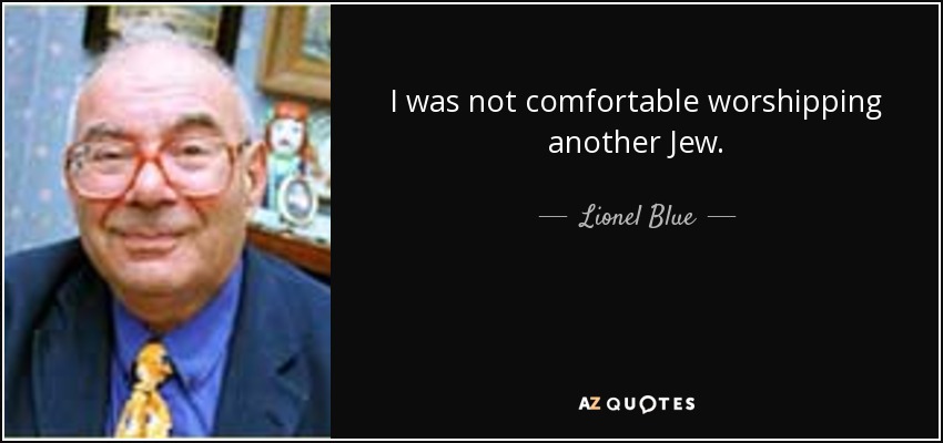 I was not comfortable worshipping another Jew. - Lionel Blue
