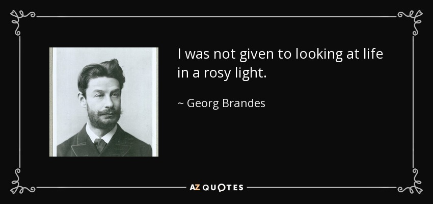 I was not given to looking at life in a rosy light. - Georg Brandes