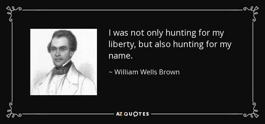 I was not only hunting for my liberty, but also hunting for my name. - William Wells Brown