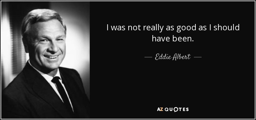 I was not really as good as I should have been. - Eddie Albert
