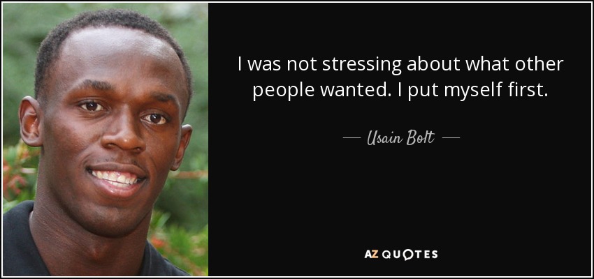 I was not stressing about what other people wanted. I put myself first. - Usain Bolt
