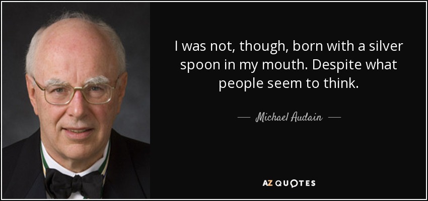 I was not, though, born with a silver spoon in my mouth. Despite what people seem to think. - Michael Audain
