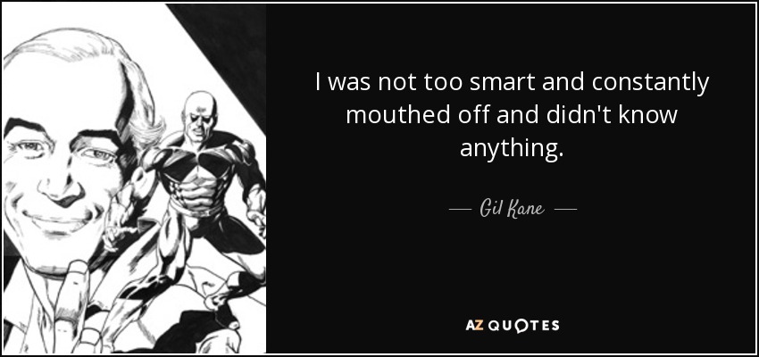 I was not too smart and constantly mouthed off and didn't know anything. - Gil Kane
