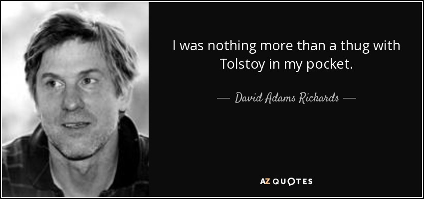 I was nothing more than a thug with Tolstoy in my pocket. - David Adams Richards