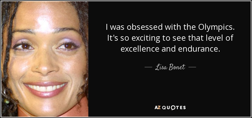 I was obsessed with the Olympics. It's so exciting to see that level of excellence and endurance. - Lisa Bonet