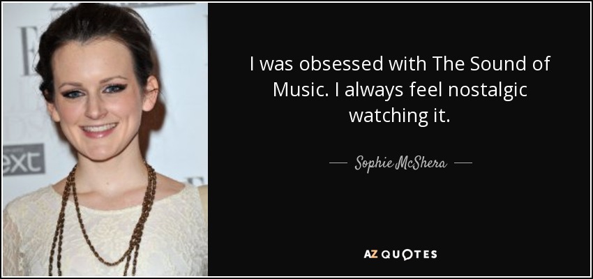 I was obsessed with The Sound of Music. I always feel nostalgic watching it. - Sophie McShera