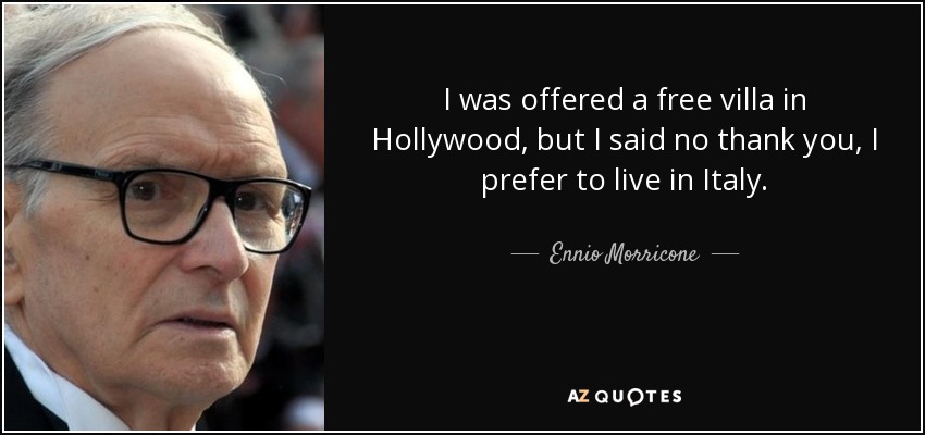 I was offered a free villa in Hollywood, but I said no thank you, I prefer to live in Italy. - Ennio Morricone