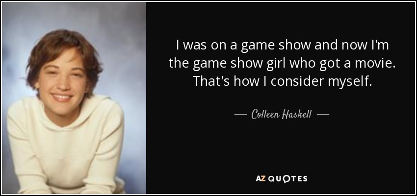 I was on a game show and now I'm the game show girl who got a movie. That's how I consider myself. - Colleen Haskell